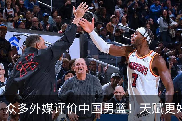 众多外媒评价中国男篮！天赋更好，打法却过时