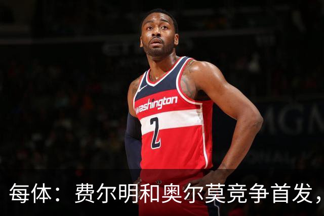 每体：费尔明和奥尔莫竞争首发，费尔明在10号位争夺中略占上风