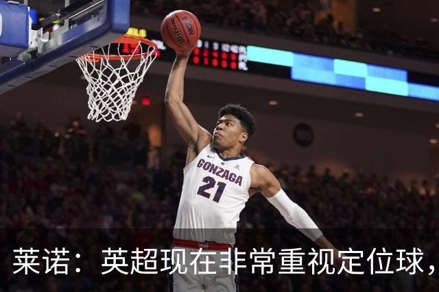 莱诺：英超现在非常重视定位球，门将在防守时将会面对更强的对抗